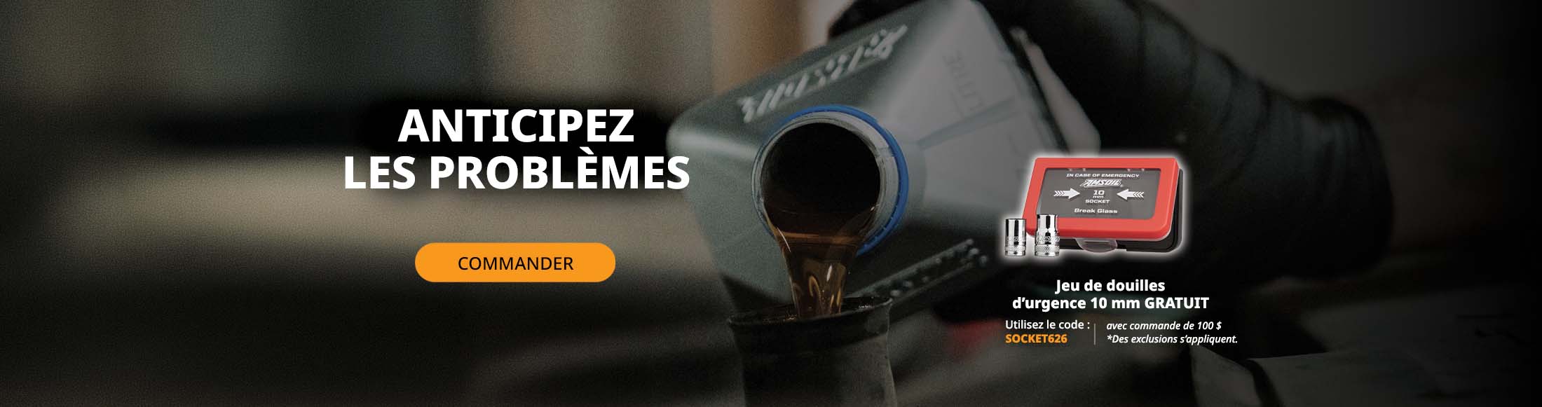 Gardez une longueur d’avance sur les problèmes. Commandez maintenant. Ensemble de douilles d’urgence de 10 mm gratuit avec toute commande de 100&nbsp;$. *Exclusions applicables. Utilisez le code : SOCKET626.